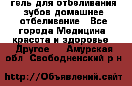 гель для отбеливания зубов домашнее отбеливание - Все города Медицина, красота и здоровье » Другое   . Амурская обл.,Свободненский р-н